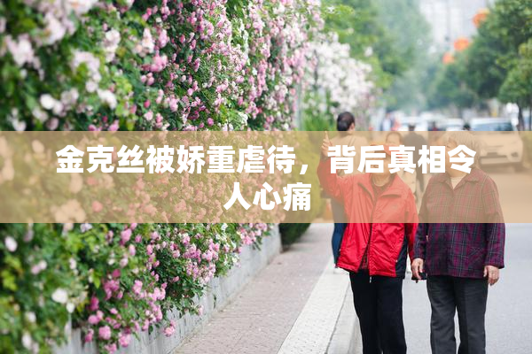 金克丝被娇重虐待，背后真相令人心痛