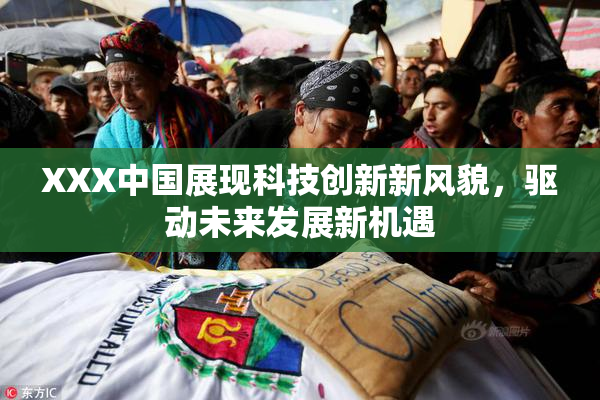 XXX中国展现科技创新新风貌，驱动未来发展新机遇