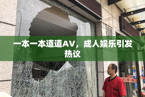 一本一本道道AV，成人娱乐引发热议