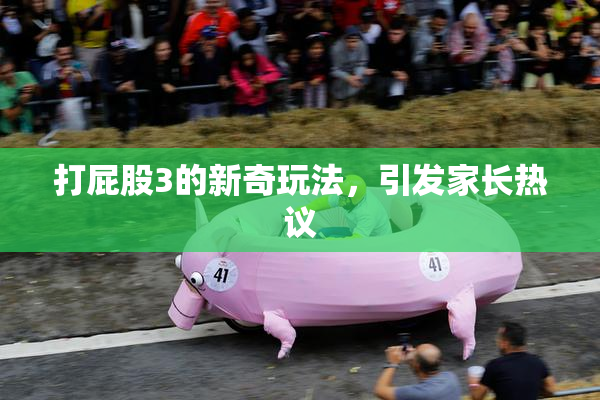 打屁股3的新奇玩法，引发家长热议