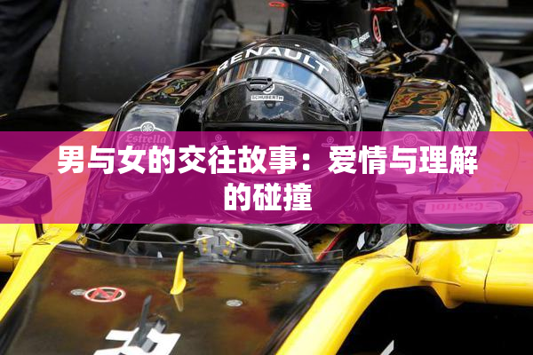 男与女的交往故事：爱情与理解的碰撞