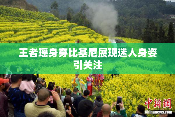 王者瑶身穿比基尼展现迷人身姿引关注