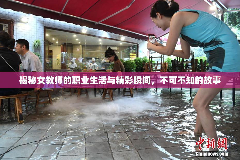 揭秘女教师的职业生活与精彩瞬间，不可不知的故事
