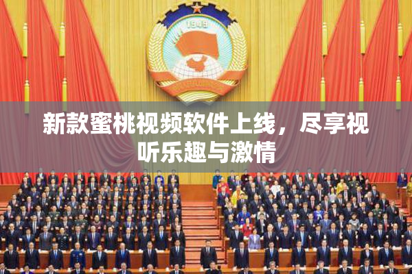 新款蜜桃视频软件上线，尽享视听乐趣与激情