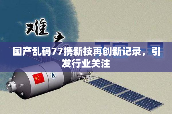 国产乱码77携新技再创新记录，引发行业关注