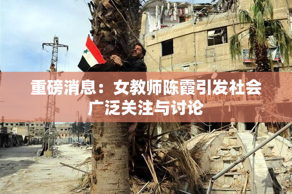 重磅消息：女教师陈霞引发社会广泛关注与讨论