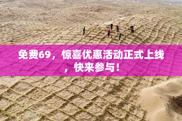 免费69，惊喜优惠活动正式上线，快来参与！