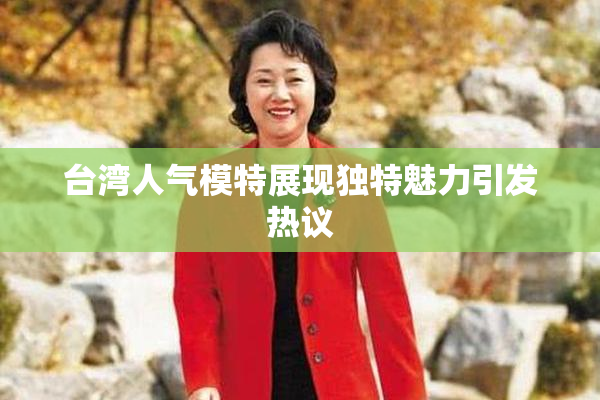 台湾人气模特展现独特魅力引发热议
