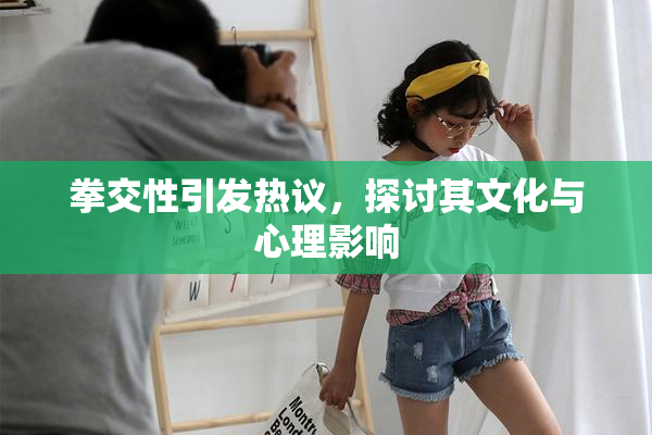 拳交性引发热议，探讨其文化与心理影响