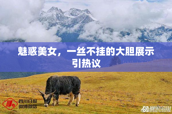 魅惑美女，一丝不挂的大胆展示引热议