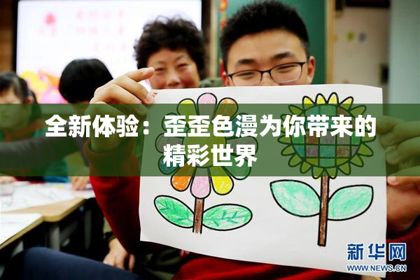全新体验：歪歪色漫为你带来的精彩世界