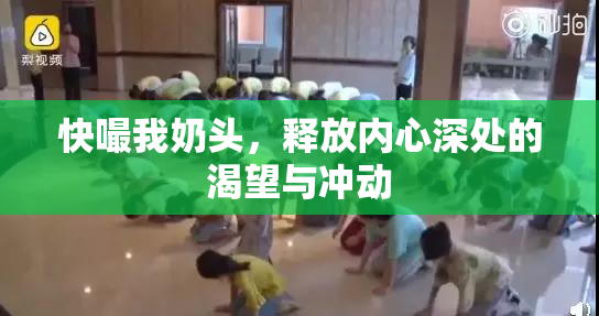 快嘬我奶头，释放内心深处的渴望与冲动
