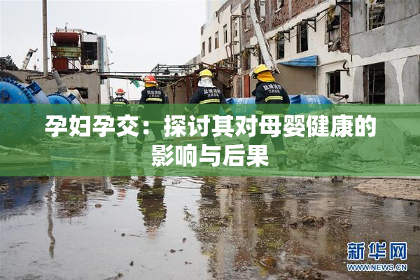 孕妇孕交：探讨其对母婴健康的影响与后果