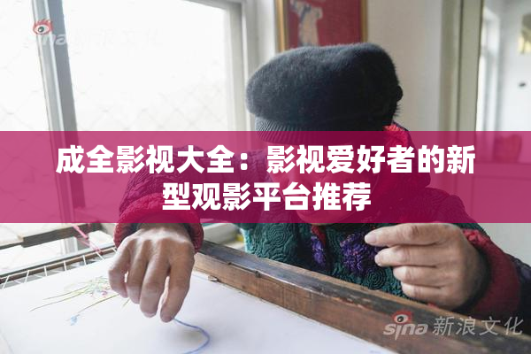 成全影视大全：影视爱好者的新型观影平台推荐