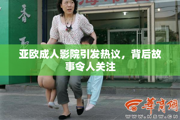 亚欧成人影院引发热议，背后故事令人关注