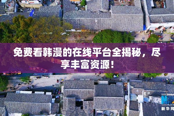 免费看韩漫的在线平台全揭秘，尽享丰富资源！