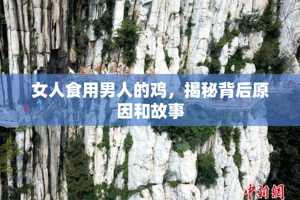 女人食用男人的鸡，揭秘背后原因和故事