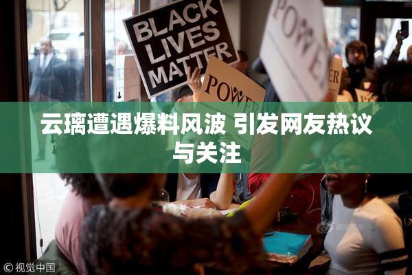 云璃遭遇爆料风波 引发网友热议与关注