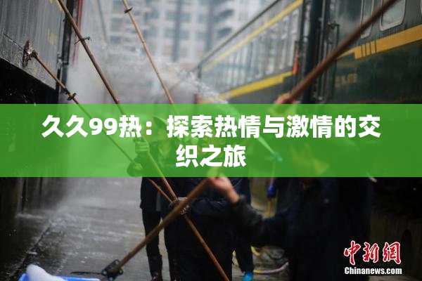久久99热：探索热情与激情的交织之旅