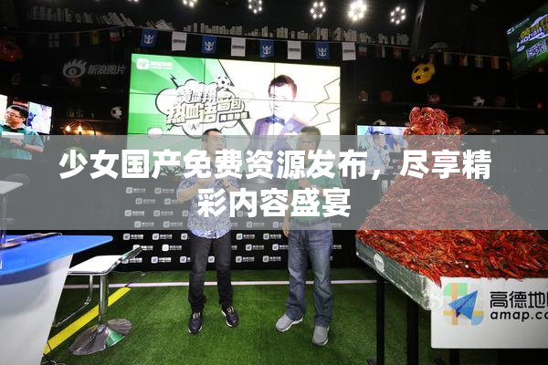 少女国产免费资源发布，尽享精彩内容盛宴