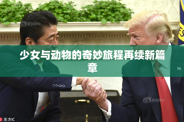 少女与动物的奇妙旅程再续新篇章