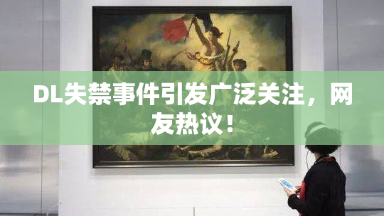 DL失禁事件引发广泛关注，网友热议！