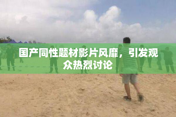 国产同性题材影片风靡，引发观众热烈讨论
