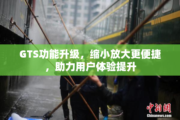 GTS功能升级，缩小放大更便捷，助力用户体验提升