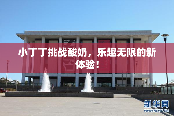 小丁丁挑战酸奶，乐趣无限的新体验！