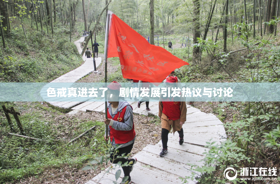 色戒真进去了，剧情发展引发热议与讨论