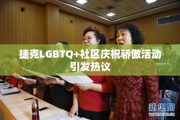 捷克LGBTQ+社区庆祝骄傲活动引发热议