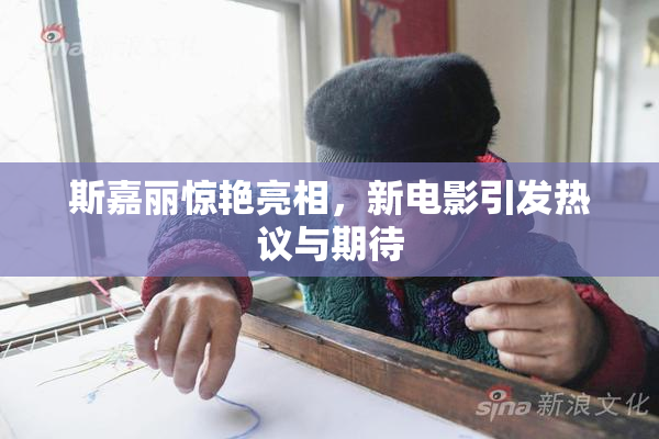 斯嘉丽惊艳亮相，新电影引发热议与期待