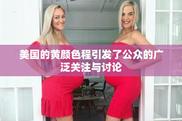 美国的黄颜色程引发了公众的广泛关注与讨论
