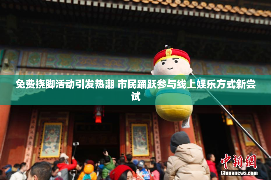 免费挠脚活动引发热潮 市民踊跃参与线上娱乐方式新尝试