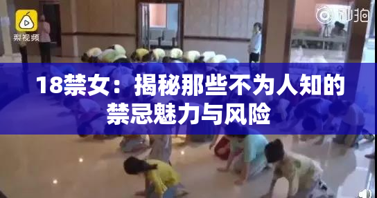 18禁女：揭秘那些不为人知的禁忌魅力与风险