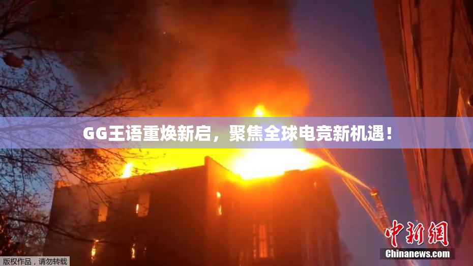 GG王语重焕新启，聚焦全球电竞新机遇！