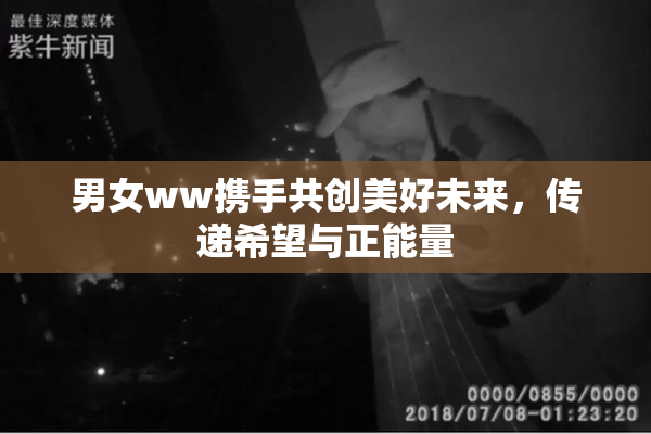 男女ww携手共创美好未来，传递希望与正能量