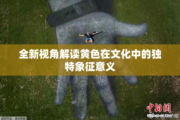 全新视角解读黄色在文化中的独特象征意义