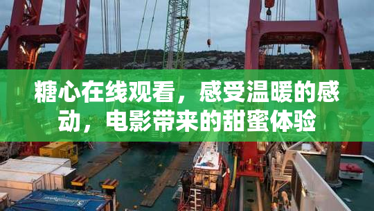 糖心在线观看，感受温暖的感动，电影带来的甜蜜体验