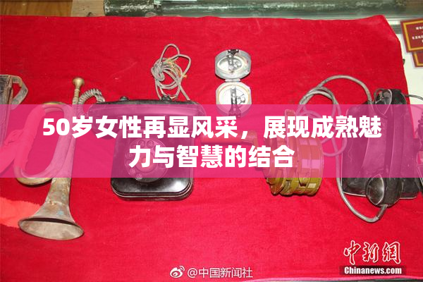 50岁女性再显风采，展现成熟魅力与智慧的结合