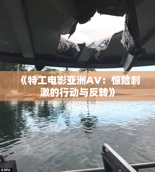 《特工电影亚洲AV：惊险刺激的行动与反转》