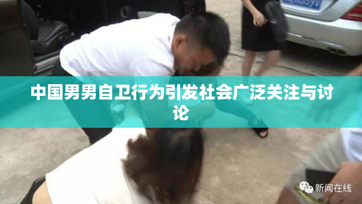 中国男男自卫行为引发社会广泛关注与讨论