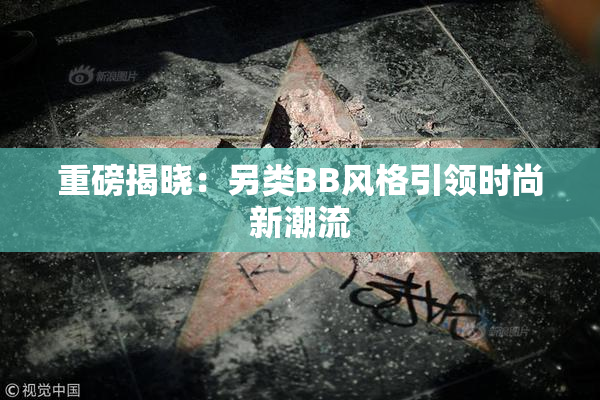 重磅揭晓：另类BB风格引领时尚新潮流