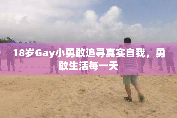18岁Gay小勇敢追寻真实自我，勇敢生活每一天