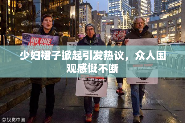 少妇裙子掀起引发热议，众人围观感慨不断