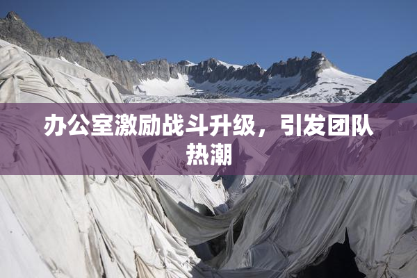 办公室激励战斗升级，引发团队热潮