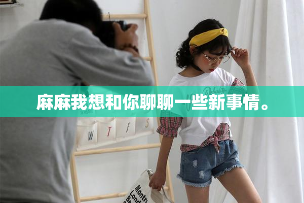 麻麻我想和你聊聊一些新事情。