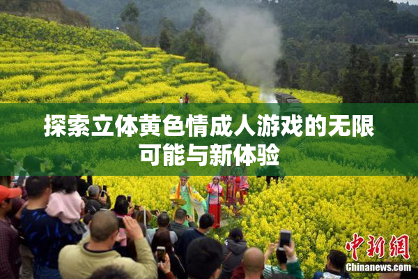探索立体黄色情成人游戏的无限可能与新体验