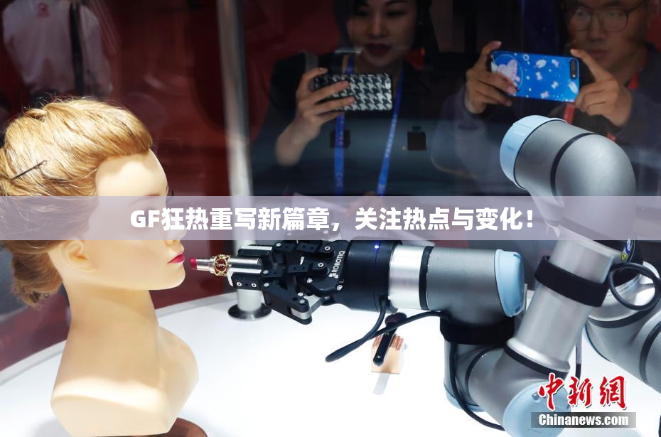 GF狂热重写新篇章，关注热点与变化！