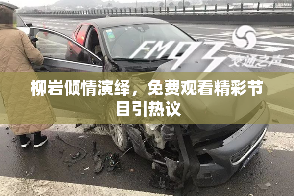 柳岩倾情演绎，免费观看精彩节目引热议